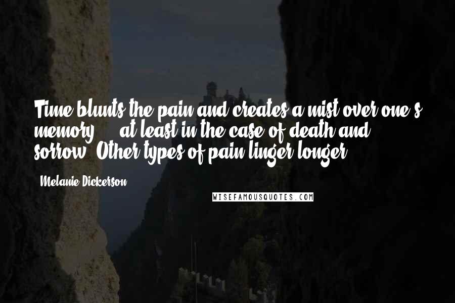 Melanie Dickerson Quotes: Time blunts the pain and creates a mist over one's memory  -  at least in the case of death and sorrow. Other types of pain linger longer.