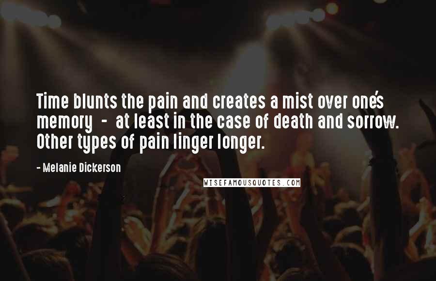 Melanie Dickerson Quotes: Time blunts the pain and creates a mist over one's memory  -  at least in the case of death and sorrow. Other types of pain linger longer.