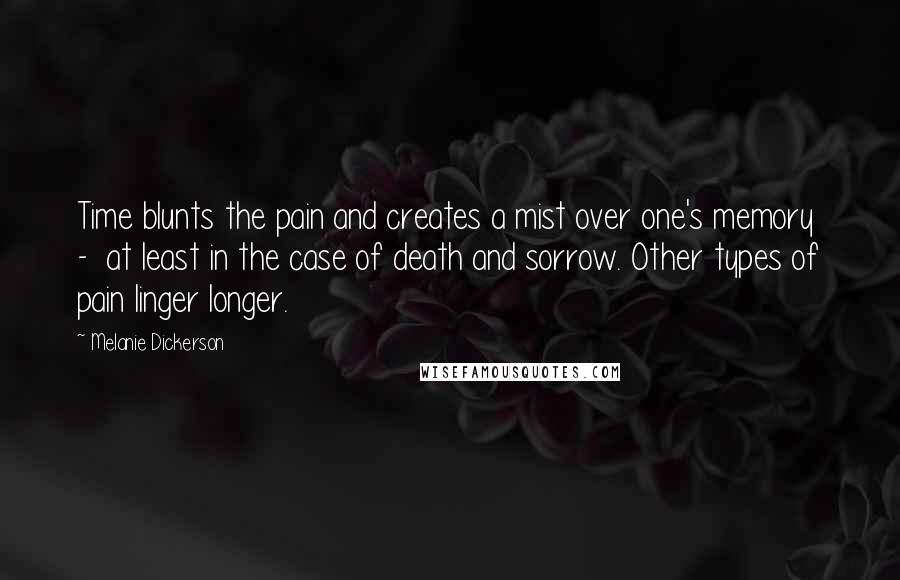 Melanie Dickerson Quotes: Time blunts the pain and creates a mist over one's memory - at least in the case of death and sorrow. Other types of pain linger longer.