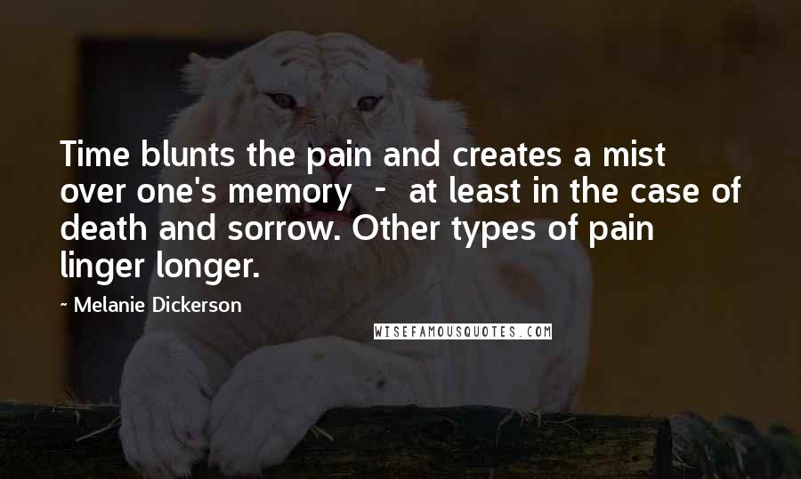 Melanie Dickerson Quotes: Time blunts the pain and creates a mist over one's memory  -  at least in the case of death and sorrow. Other types of pain linger longer.