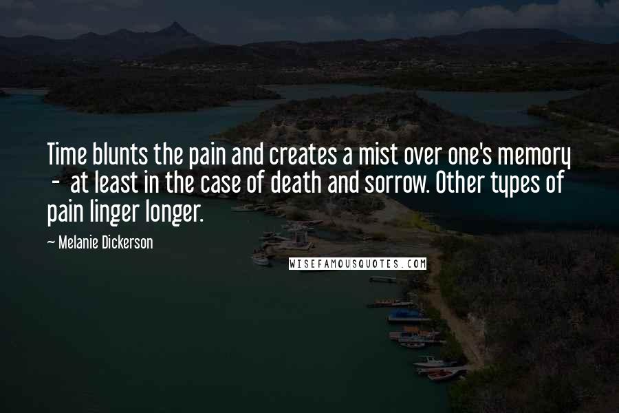 Melanie Dickerson Quotes: Time blunts the pain and creates a mist over one's memory  -  at least in the case of death and sorrow. Other types of pain linger longer.