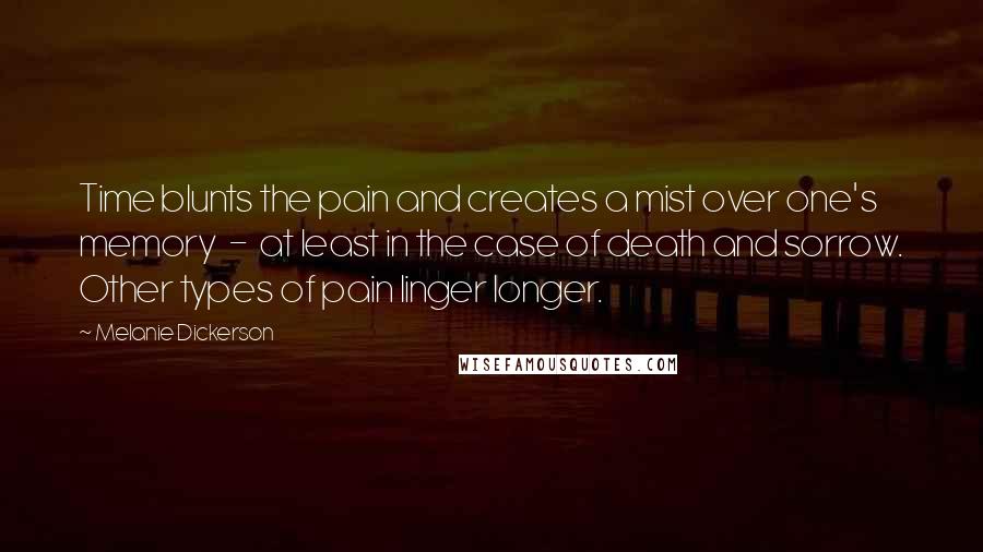 Melanie Dickerson Quotes: Time blunts the pain and creates a mist over one's memory - at least in the case of death and sorrow. Other types of pain linger longer.
