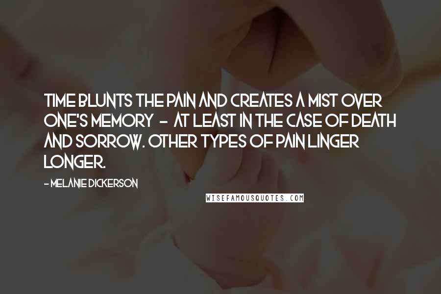 Melanie Dickerson Quotes: Time blunts the pain and creates a mist over one's memory  -  at least in the case of death and sorrow. Other types of pain linger longer.