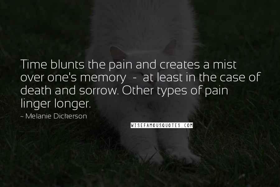 Melanie Dickerson Quotes: Time blunts the pain and creates a mist over one's memory  -  at least in the case of death and sorrow. Other types of pain linger longer.