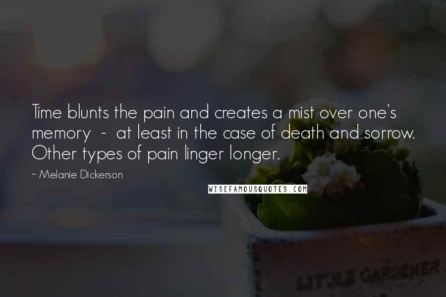 Melanie Dickerson Quotes: Time blunts the pain and creates a mist over one's memory  -  at least in the case of death and sorrow. Other types of pain linger longer.