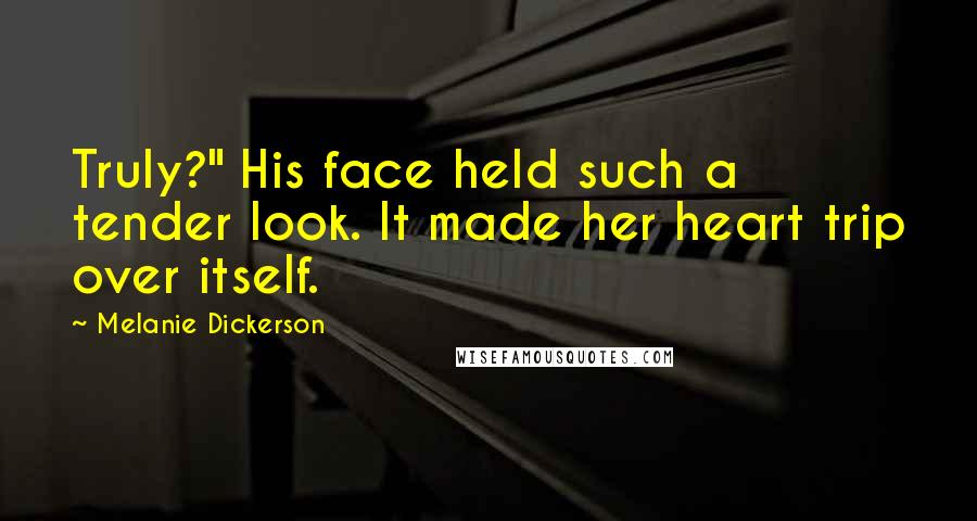 Melanie Dickerson Quotes: Truly?" His face held such a tender look. It made her heart trip over itself.