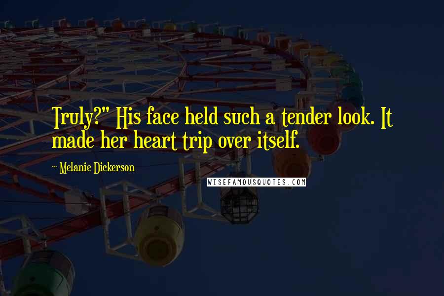 Melanie Dickerson Quotes: Truly?" His face held such a tender look. It made her heart trip over itself.
