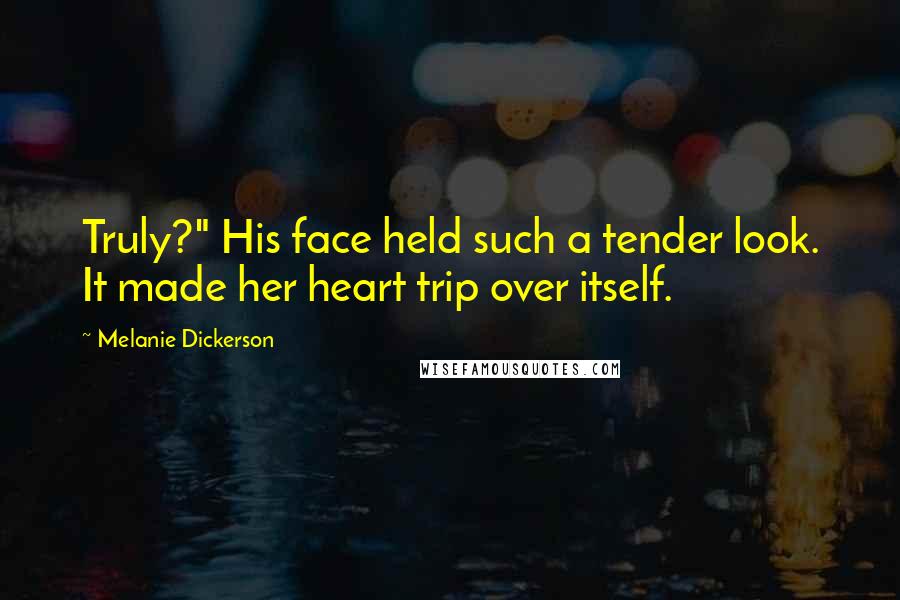 Melanie Dickerson Quotes: Truly?" His face held such a tender look. It made her heart trip over itself.