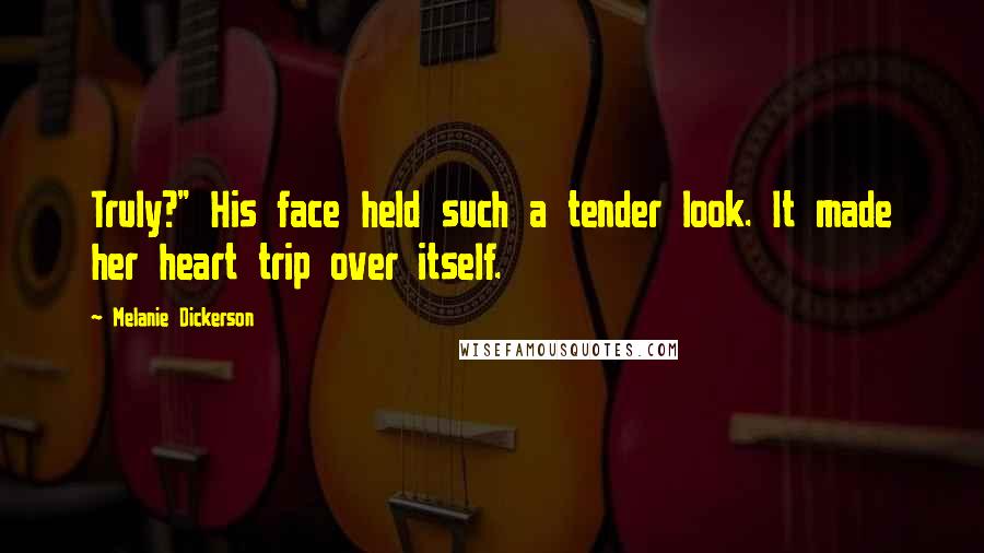 Melanie Dickerson Quotes: Truly?" His face held such a tender look. It made her heart trip over itself.