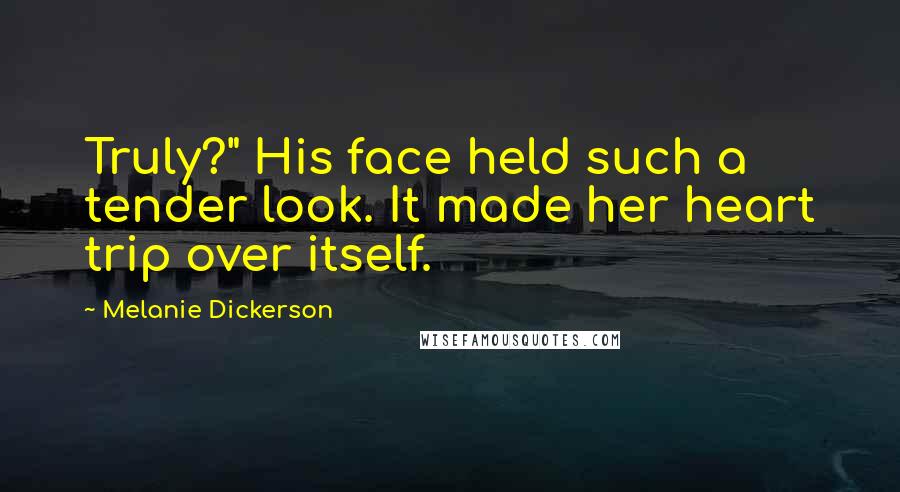 Melanie Dickerson Quotes: Truly?" His face held such a tender look. It made her heart trip over itself.