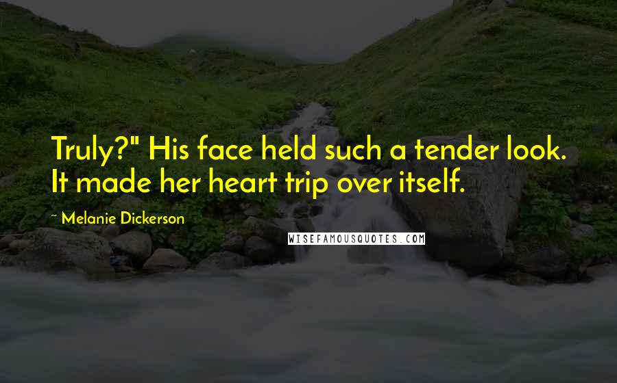 Melanie Dickerson Quotes: Truly?" His face held such a tender look. It made her heart trip over itself.