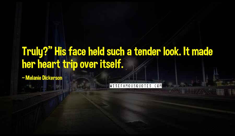 Melanie Dickerson Quotes: Truly?" His face held such a tender look. It made her heart trip over itself.