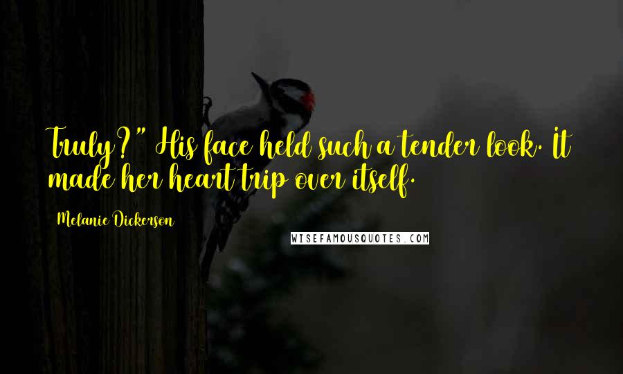 Melanie Dickerson Quotes: Truly?" His face held such a tender look. It made her heart trip over itself.