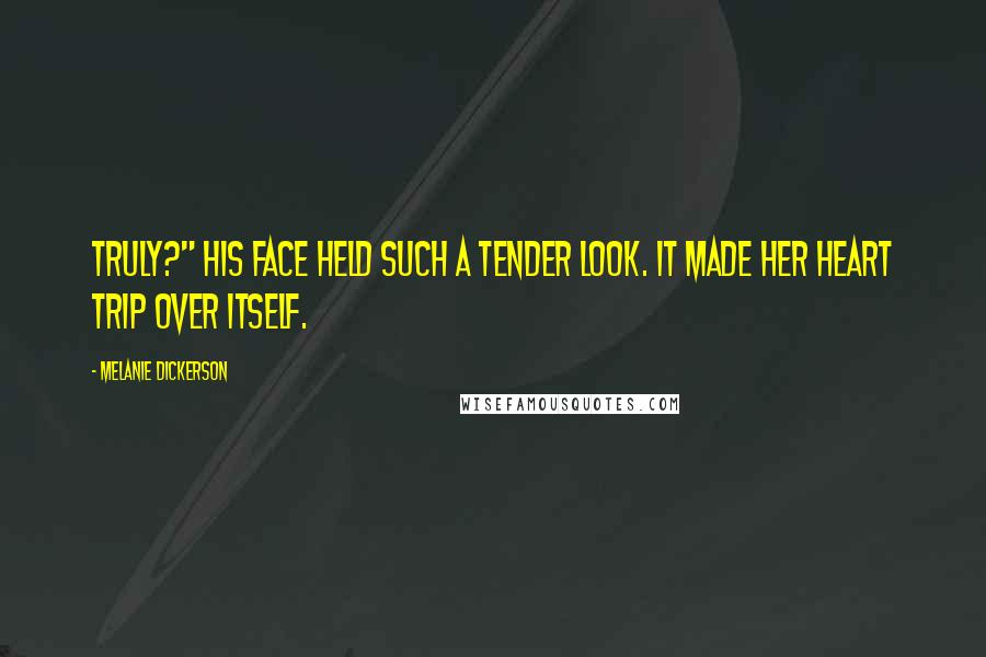 Melanie Dickerson Quotes: Truly?" His face held such a tender look. It made her heart trip over itself.