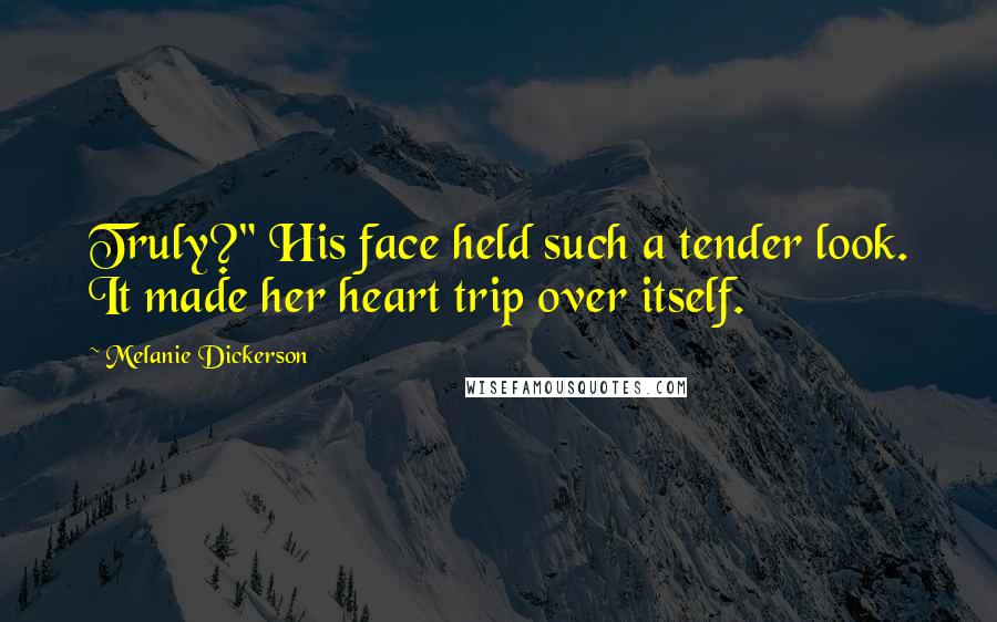 Melanie Dickerson Quotes: Truly?" His face held such a tender look. It made her heart trip over itself.