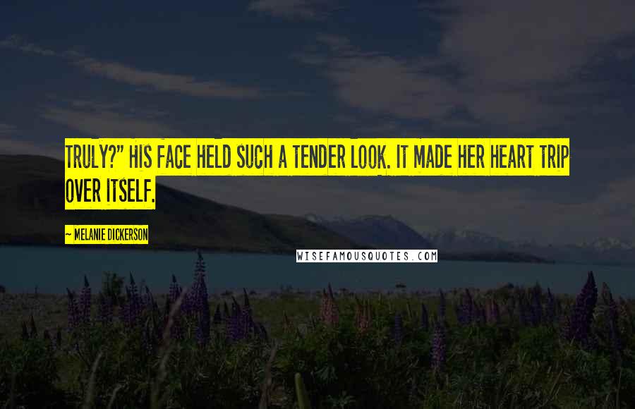 Melanie Dickerson Quotes: Truly?" His face held such a tender look. It made her heart trip over itself.