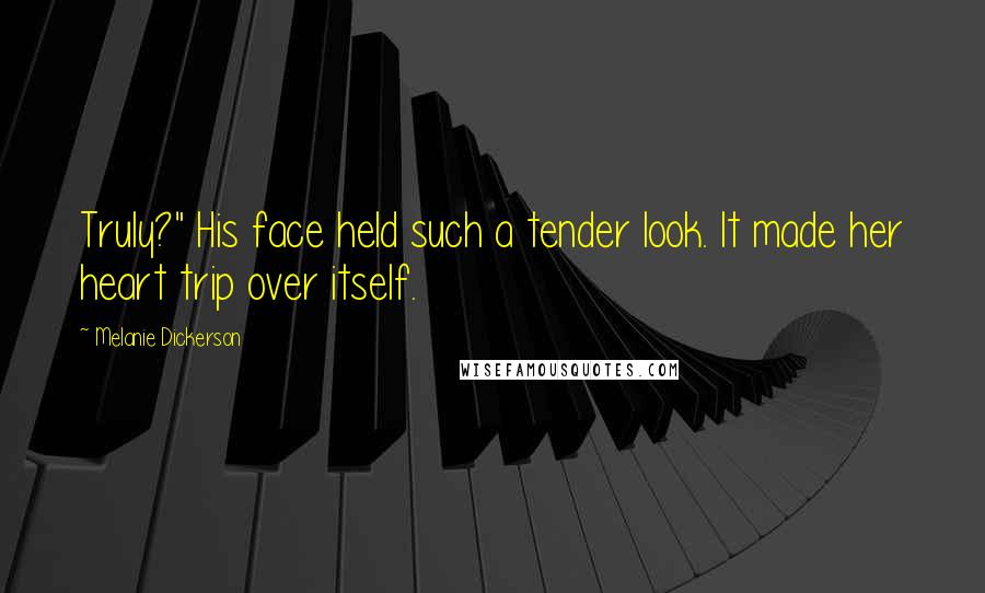 Melanie Dickerson Quotes: Truly?" His face held such a tender look. It made her heart trip over itself.