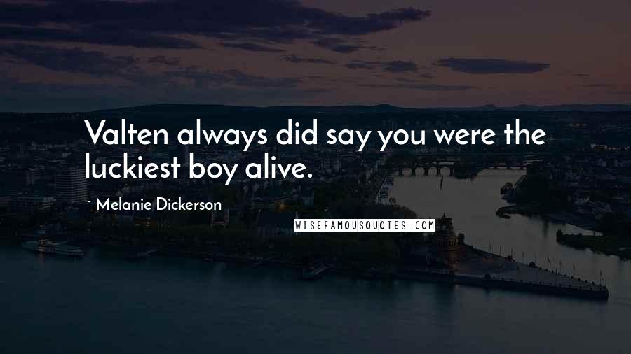 Melanie Dickerson Quotes: Valten always did say you were the luckiest boy alive.