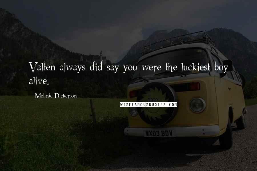 Melanie Dickerson Quotes: Valten always did say you were the luckiest boy alive.