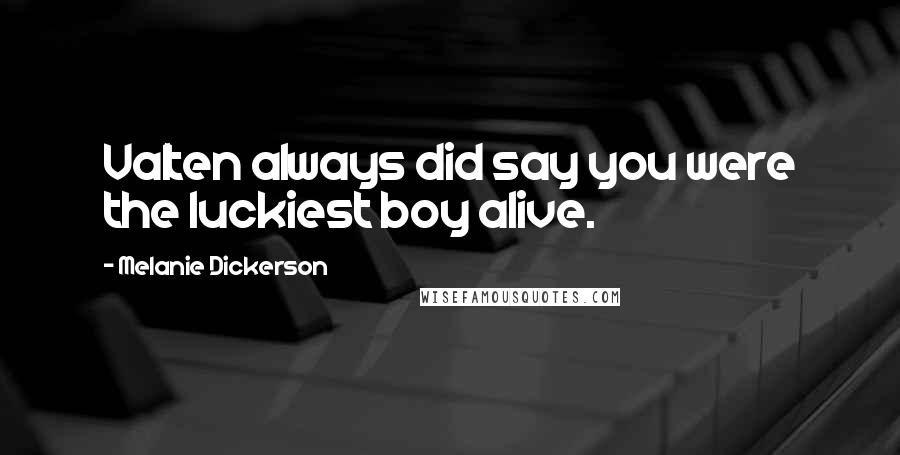 Melanie Dickerson Quotes: Valten always did say you were the luckiest boy alive.