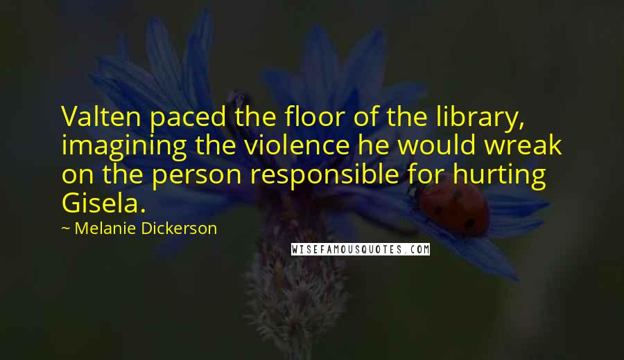 Melanie Dickerson Quotes: Valten paced the floor of the library, imagining the violence he would wreak on the person responsible for hurting Gisela.