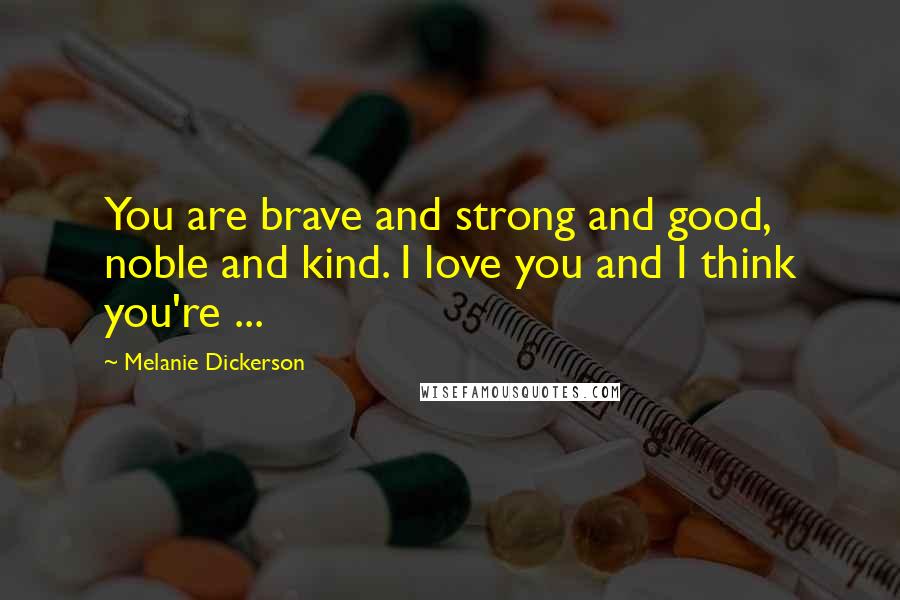 Melanie Dickerson Quotes: You are brave and strong and good, noble and kind. I love you and I think you're ...