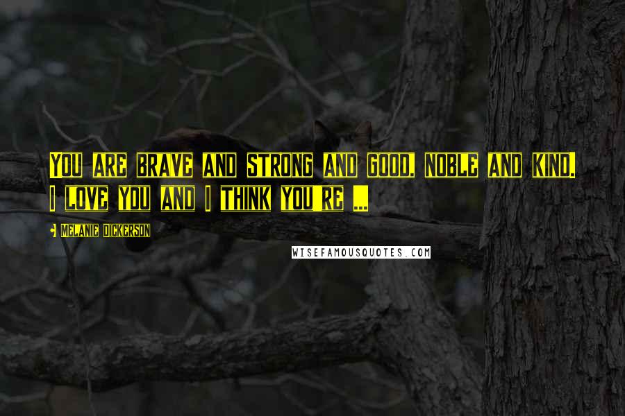 Melanie Dickerson Quotes: You are brave and strong and good, noble and kind. I love you and I think you're ...