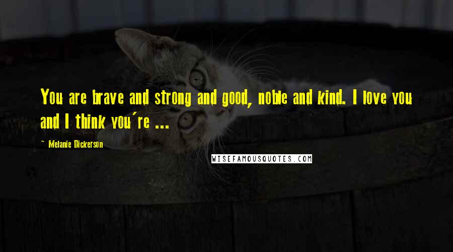 Melanie Dickerson Quotes: You are brave and strong and good, noble and kind. I love you and I think you're ...