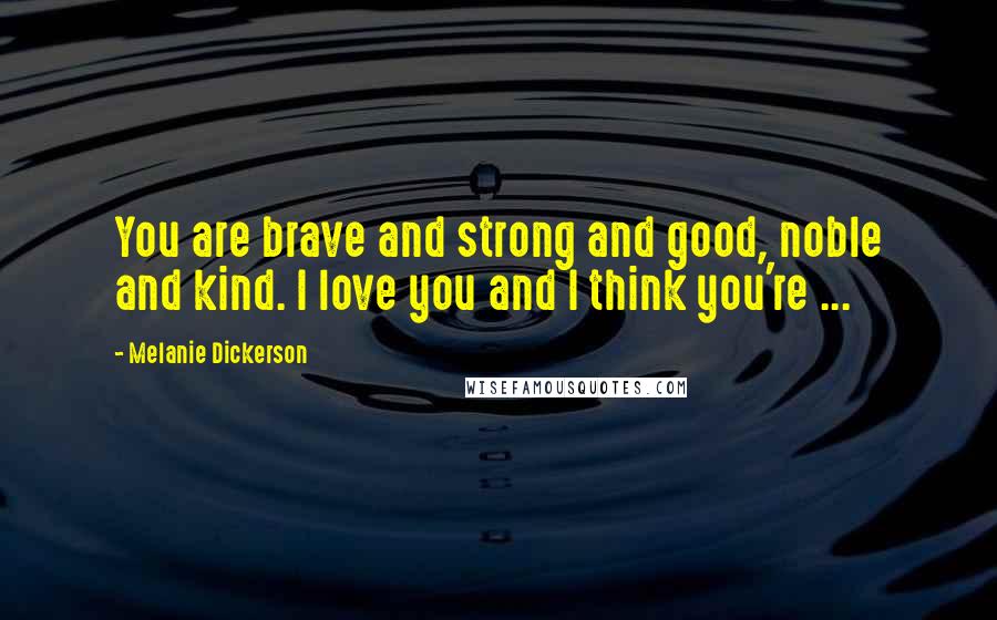 Melanie Dickerson Quotes: You are brave and strong and good, noble and kind. I love you and I think you're ...