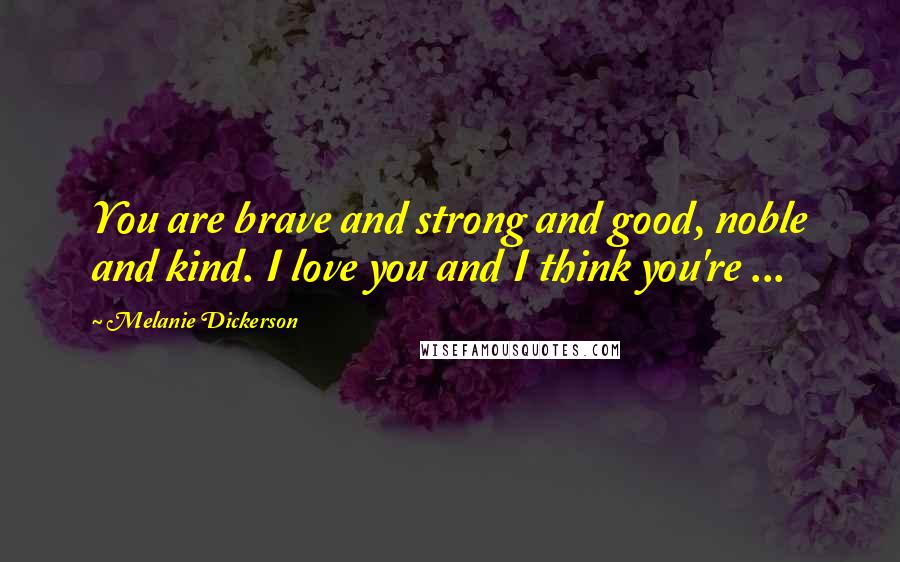 Melanie Dickerson Quotes: You are brave and strong and good, noble and kind. I love you and I think you're ...