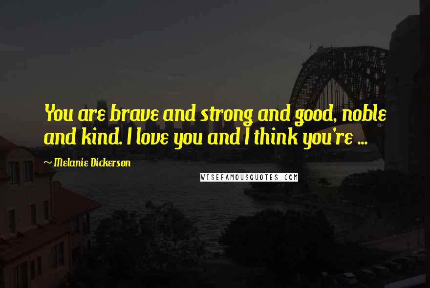 Melanie Dickerson Quotes: You are brave and strong and good, noble and kind. I love you and I think you're ...