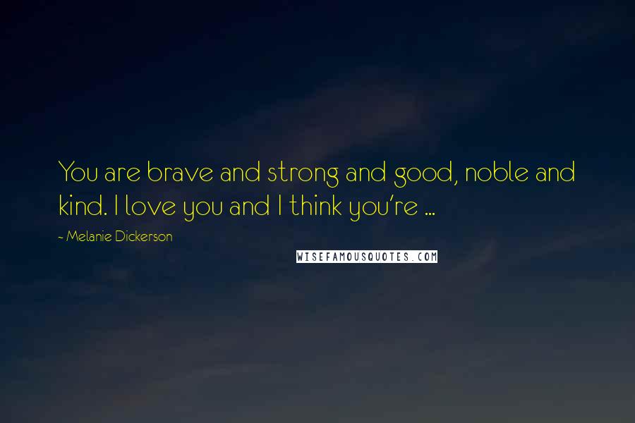 Melanie Dickerson Quotes: You are brave and strong and good, noble and kind. I love you and I think you're ...