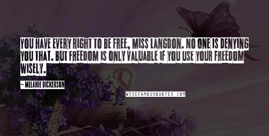 Melanie Dickerson Quotes: You have every right to be free, Miss Langdon. No one is denying you that. But freedom is only valuable if you use your freedom wisely.