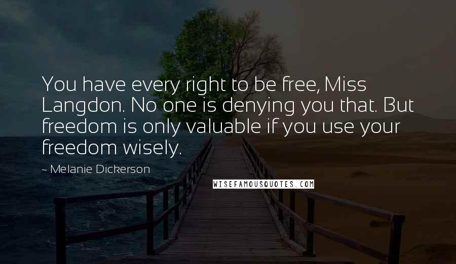 Melanie Dickerson Quotes: You have every right to be free, Miss Langdon. No one is denying you that. But freedom is only valuable if you use your freedom wisely.