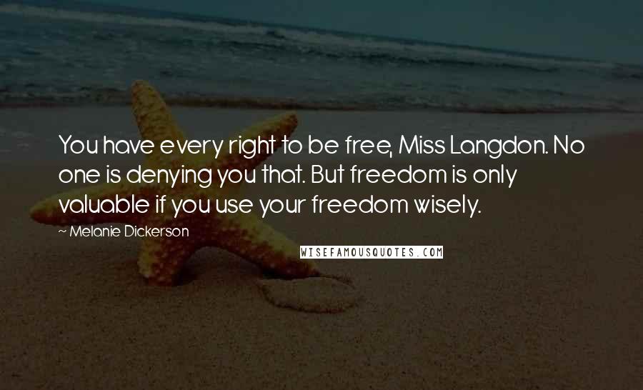 Melanie Dickerson Quotes: You have every right to be free, Miss Langdon. No one is denying you that. But freedom is only valuable if you use your freedom wisely.