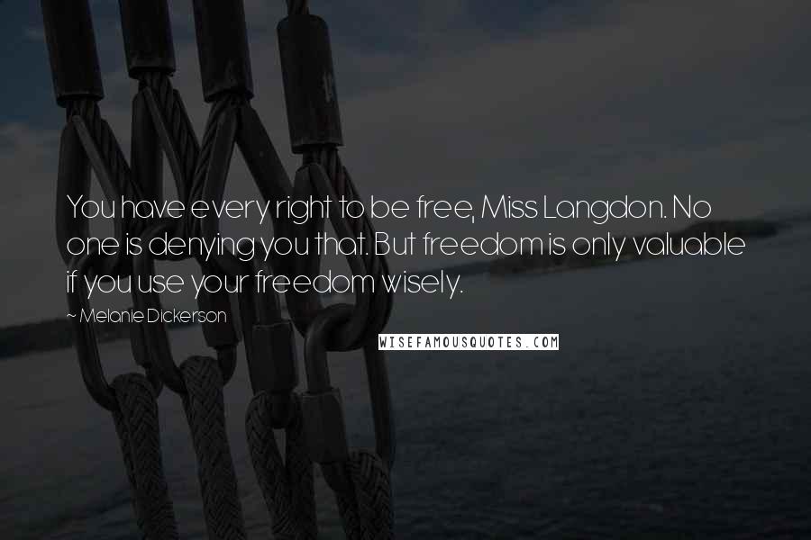 Melanie Dickerson Quotes: You have every right to be free, Miss Langdon. No one is denying you that. But freedom is only valuable if you use your freedom wisely.