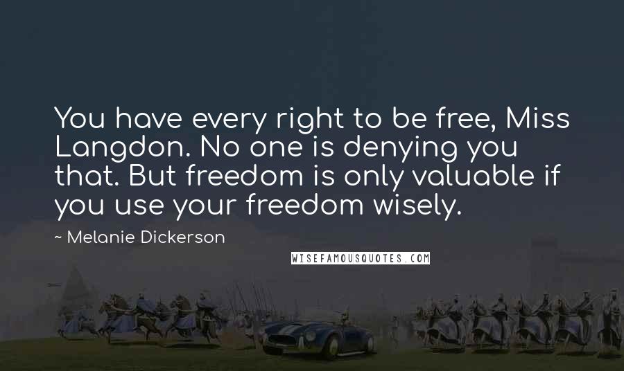 Melanie Dickerson Quotes: You have every right to be free, Miss Langdon. No one is denying you that. But freedom is only valuable if you use your freedom wisely.