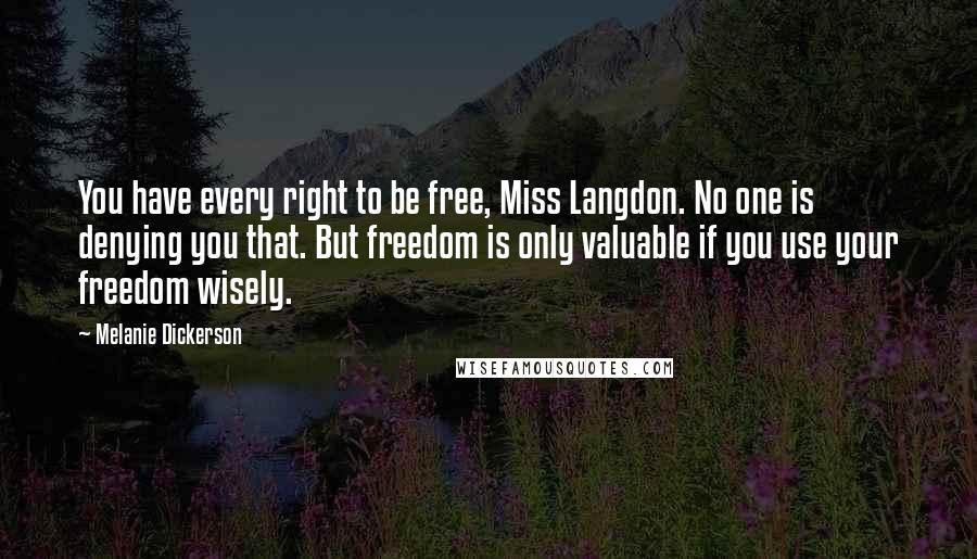 Melanie Dickerson Quotes: You have every right to be free, Miss Langdon. No one is denying you that. But freedom is only valuable if you use your freedom wisely.