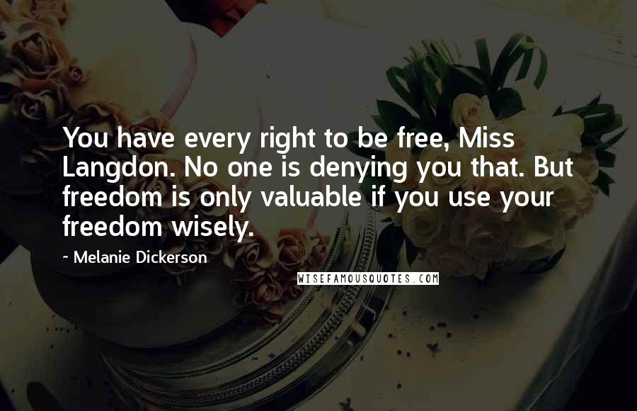 Melanie Dickerson Quotes: You have every right to be free, Miss Langdon. No one is denying you that. But freedom is only valuable if you use your freedom wisely.