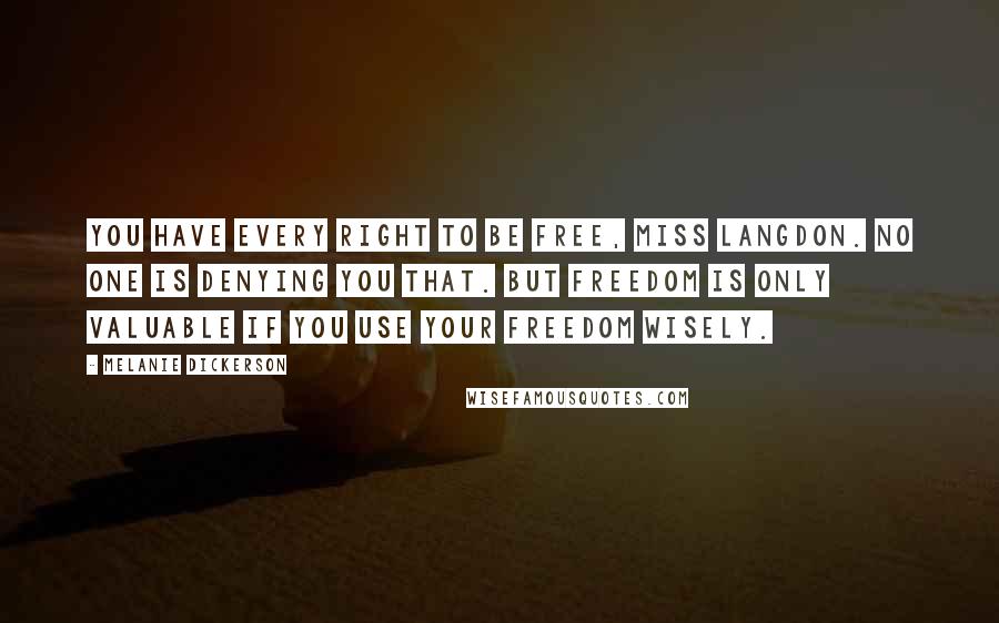 Melanie Dickerson Quotes: You have every right to be free, Miss Langdon. No one is denying you that. But freedom is only valuable if you use your freedom wisely.