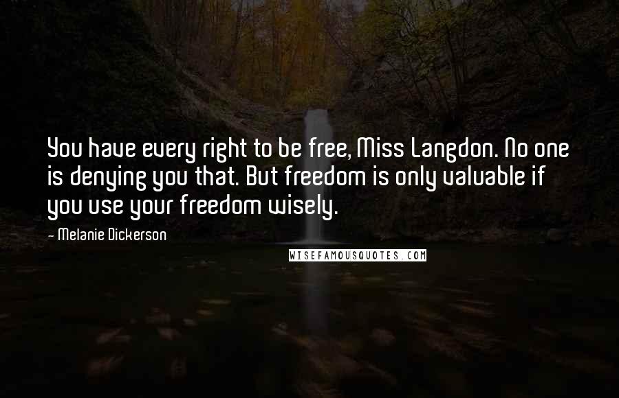 Melanie Dickerson Quotes: You have every right to be free, Miss Langdon. No one is denying you that. But freedom is only valuable if you use your freedom wisely.