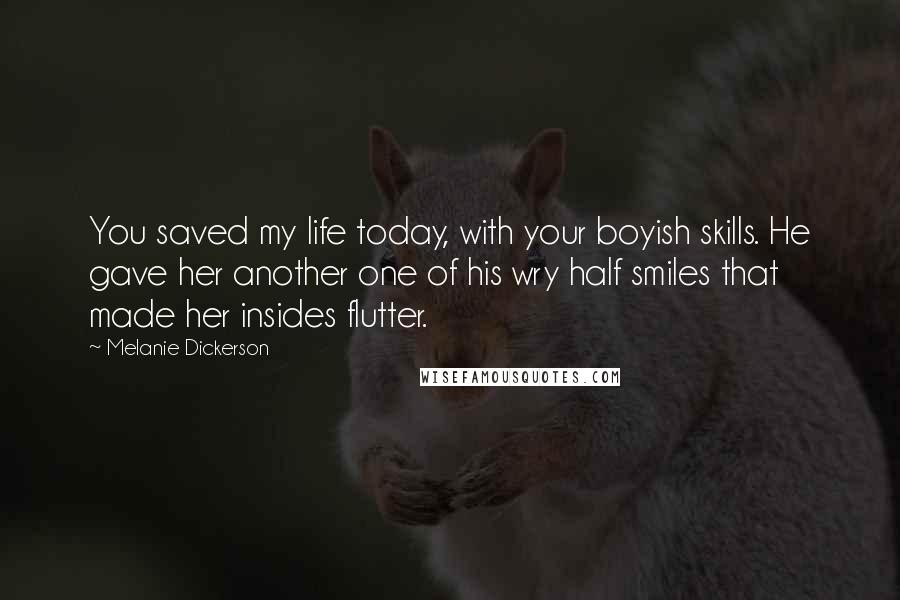 Melanie Dickerson Quotes: You saved my life today, with your boyish skills. He gave her another one of his wry half smiles that made her insides flutter.