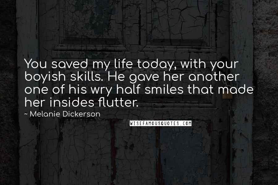 Melanie Dickerson Quotes: You saved my life today, with your boyish skills. He gave her another one of his wry half smiles that made her insides flutter.