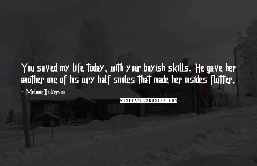 Melanie Dickerson Quotes: You saved my life today, with your boyish skills. He gave her another one of his wry half smiles that made her insides flutter.