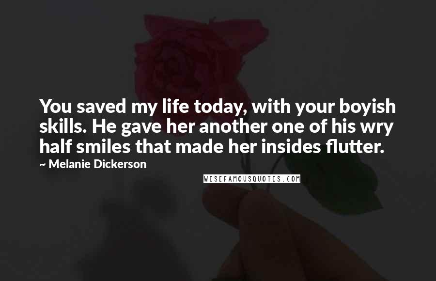 Melanie Dickerson Quotes: You saved my life today, with your boyish skills. He gave her another one of his wry half smiles that made her insides flutter.