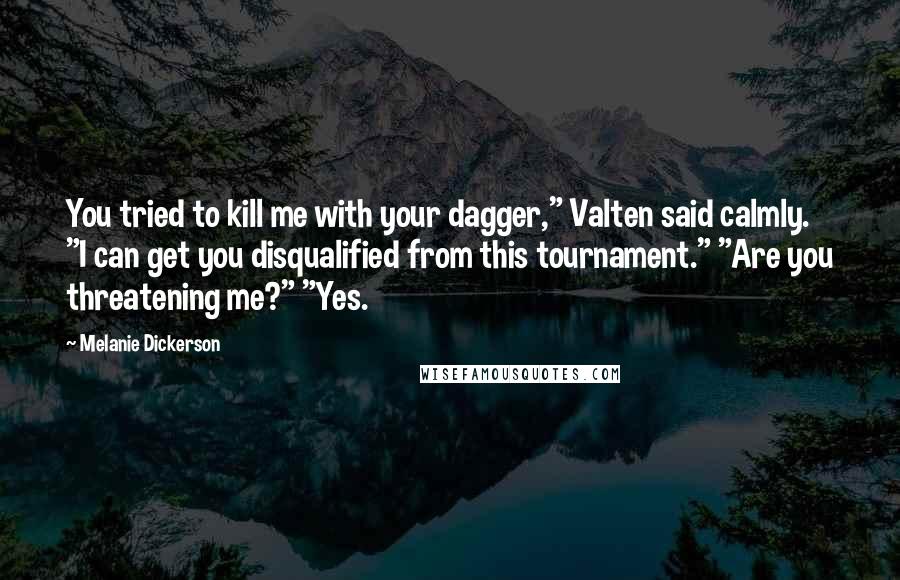 Melanie Dickerson Quotes: You tried to kill me with your dagger," Valten said calmly. "I can get you disqualified from this tournament." "Are you threatening me?" "Yes.