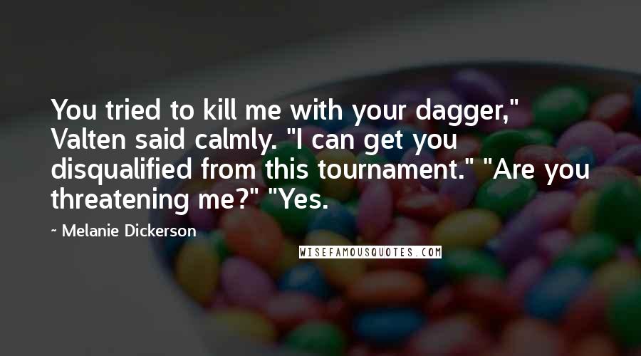 Melanie Dickerson Quotes: You tried to kill me with your dagger," Valten said calmly. "I can get you disqualified from this tournament." "Are you threatening me?" "Yes.