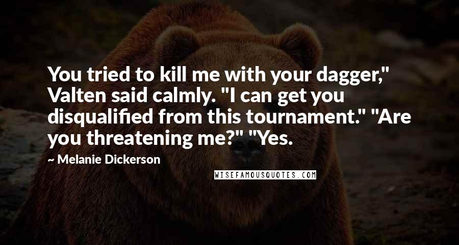 Melanie Dickerson Quotes: You tried to kill me with your dagger," Valten said calmly. "I can get you disqualified from this tournament." "Are you threatening me?" "Yes.