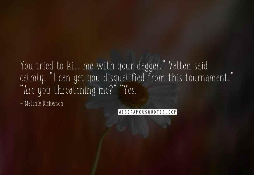 Melanie Dickerson Quotes: You tried to kill me with your dagger," Valten said calmly. "I can get you disqualified from this tournament." "Are you threatening me?" "Yes.