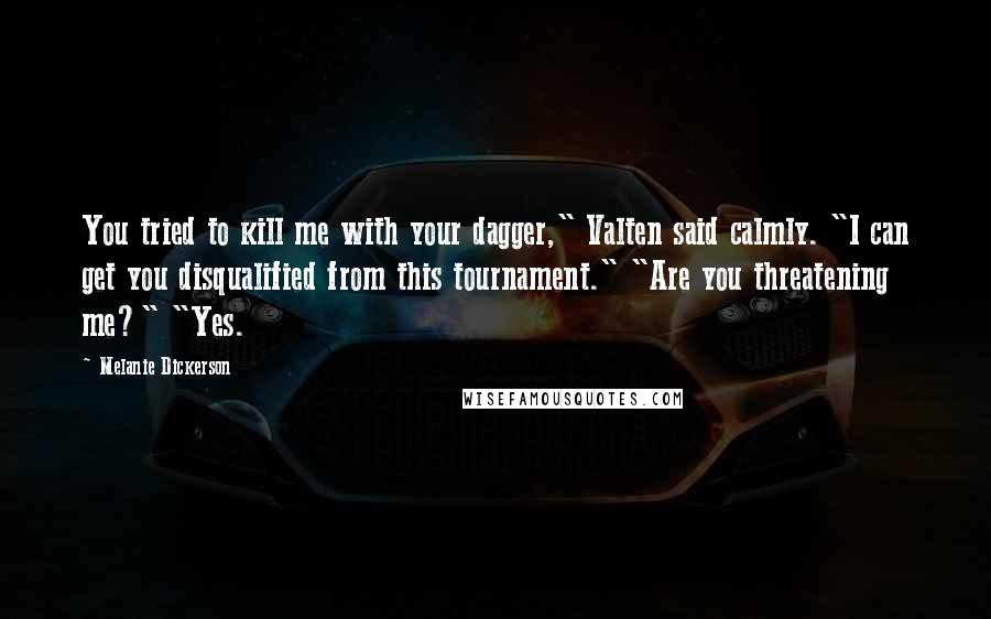 Melanie Dickerson Quotes: You tried to kill me with your dagger," Valten said calmly. "I can get you disqualified from this tournament." "Are you threatening me?" "Yes.